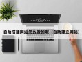 河北自助搭建网站怎么做的呢（自助建立网站）