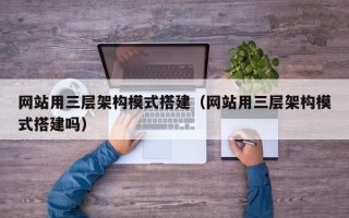 河北网站用三层架构模式搭建（网站用三层架构模式搭建吗）
